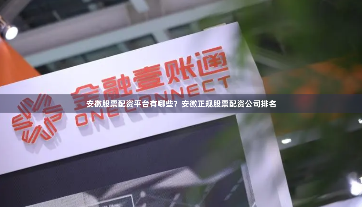 安徽股票配资平台有哪些？安徽正规股票配资公司排名