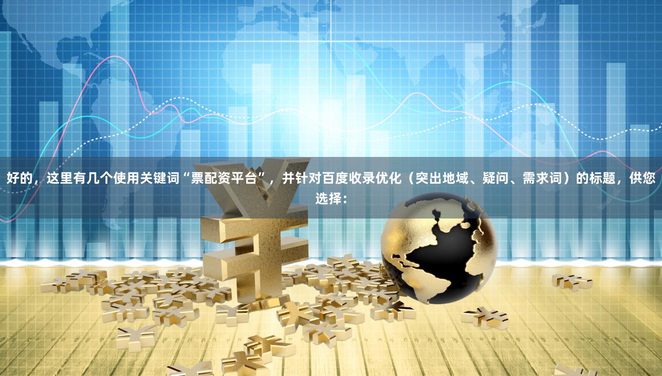 好的，这里有几个使用关键词“票配资平台”，并针对百度收录优化（突出地域、疑问、需求词）的标题，供您选择：