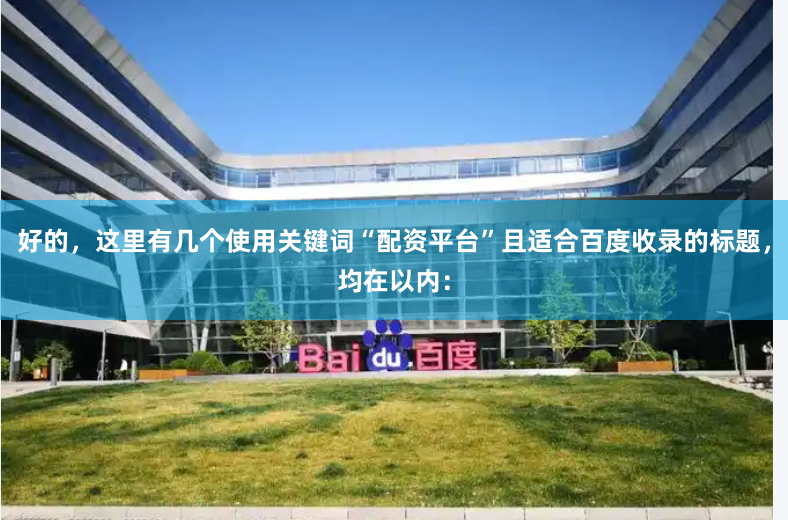 好的，这里有几个使用关键词“配资平台”且适合百度收录的标题，均在以内：