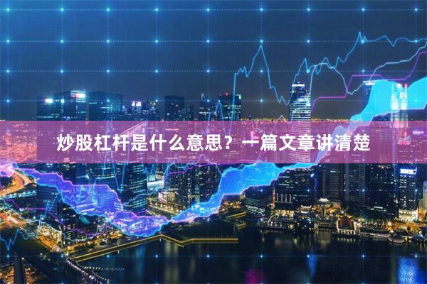 炒股杠杆是什么意思？一篇文章讲清楚