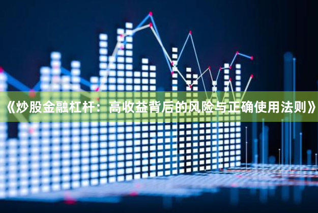 《炒股金融杠杆：高收益背后的风险与正确使用法则》