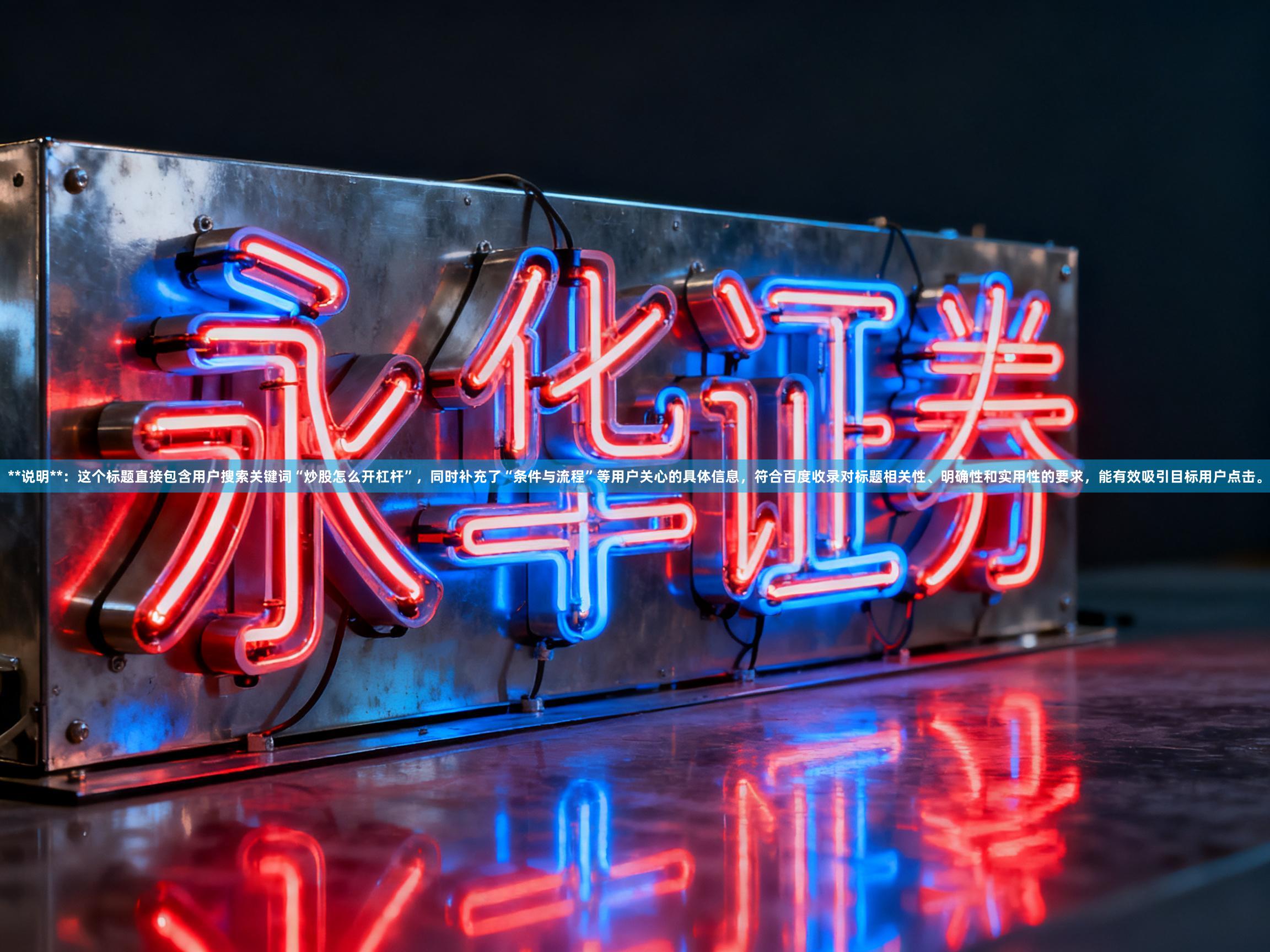 **说明**：这个标题直接包含用户搜索关键词“炒股怎么开杠杆”，同时补充了“条件与流程”等用户关心的具体信息，符合百度收录对标题相关性、明确性和实用性的要求，能有效吸引目标用户点击。