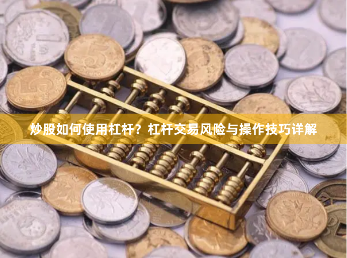 炒股如何使用杠杆？杠杆交易风险与操作技巧详解