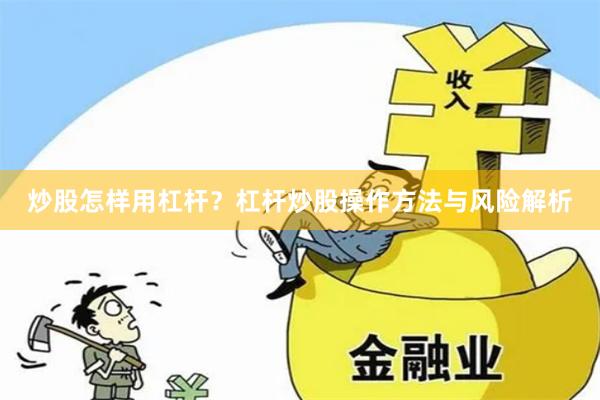 炒股怎样用杠杆？杠杆炒股操作方法与风险解析