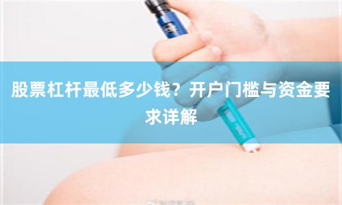 股票杠杆最低多少钱？开户门槛与资金要求详解