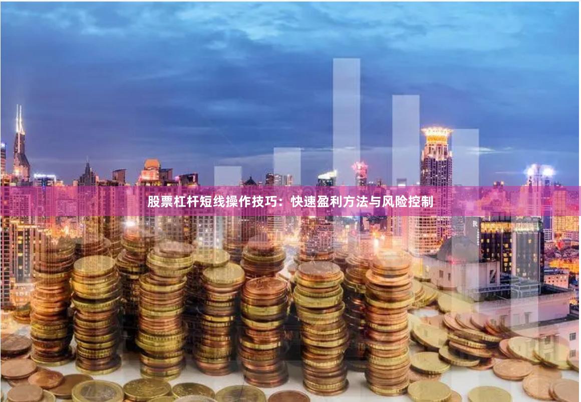 股票杠杆短线操作技巧：快速盈利方法与风险控制