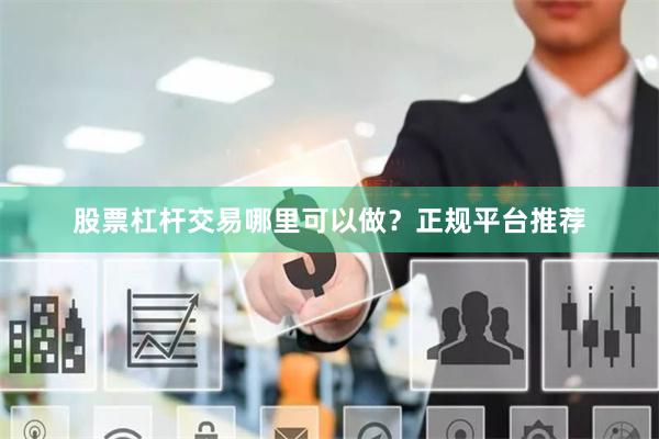 股票杠杆交易哪里可以做？正规平台推荐