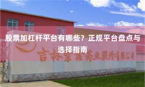 股票加杠杆平台有哪些？正规平台盘点与选择指南