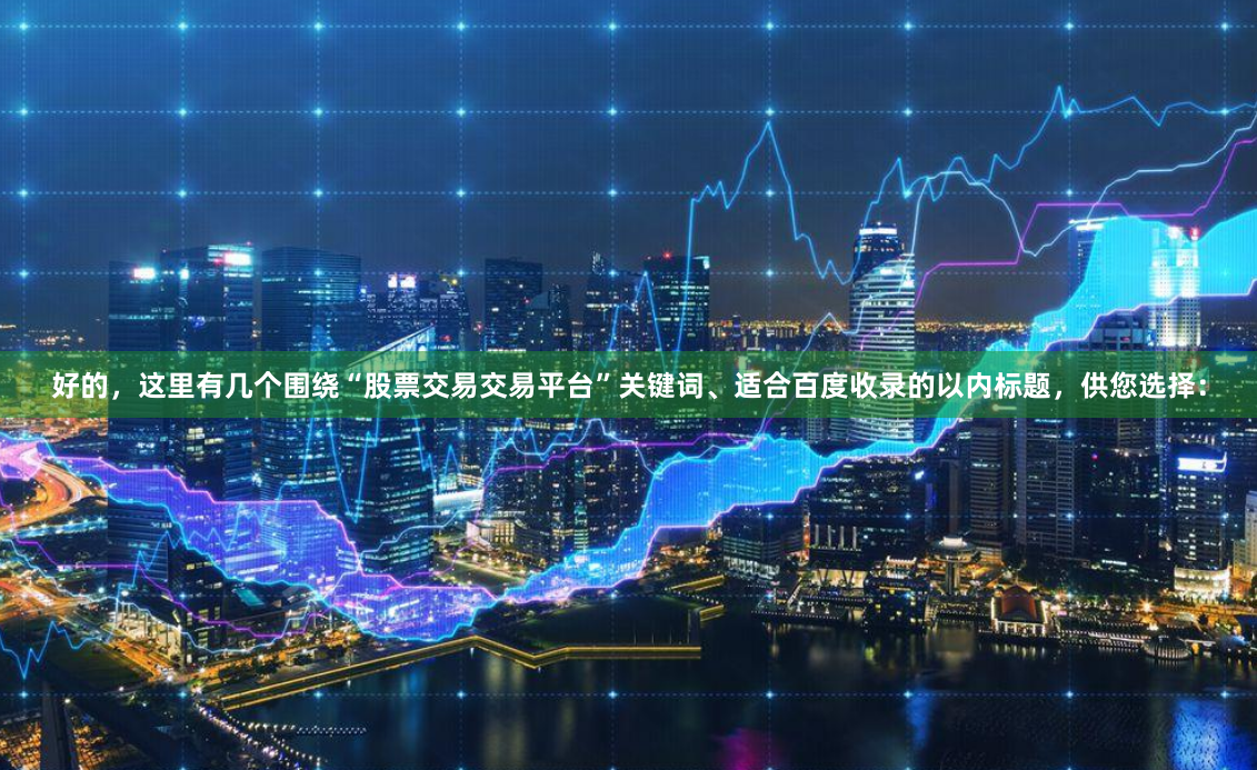 好的，这里有几个围绕“股票交易交易平台”关键词、适合百度收录的以内标题，供您选择：
