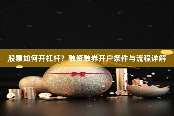 股票如何开杠杆？融资融券开户条件与流程详解