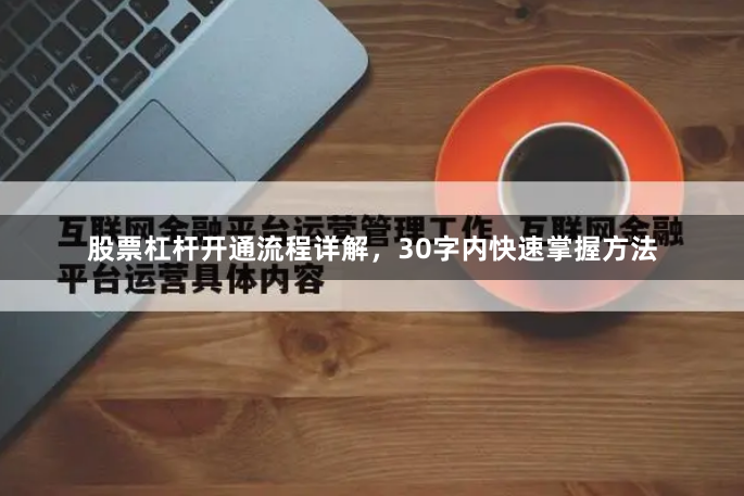 股票杠杆开通流程详解，30字内快速掌握方法