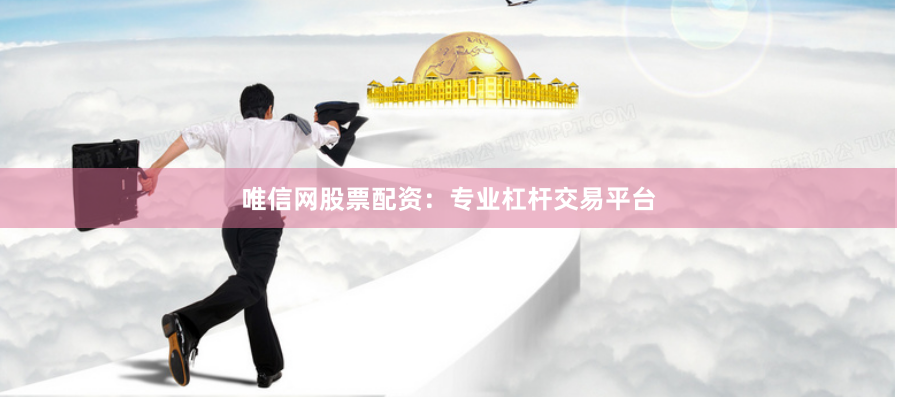 唯信网股票配资：专业杠杆交易平台