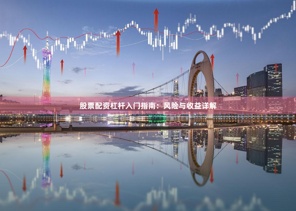 股票配资杠杆入门指南：风险与收益详解
