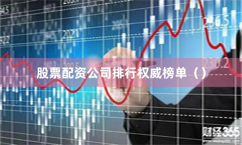 股票配资公司排行权威榜单（）